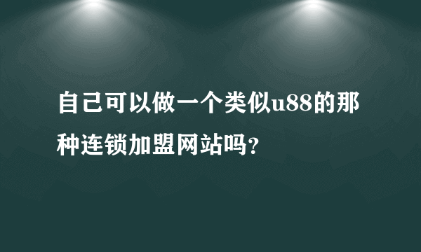 自己可以做一个类似u88的那种连锁加盟网站吗？