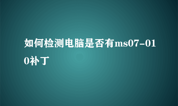 如何检测电脑是否有ms07-010补丁