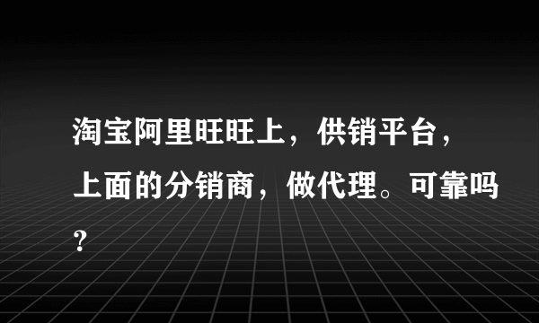 淘宝阿里旺旺上，供销平台，上面的分销商，做代理。可靠吗？