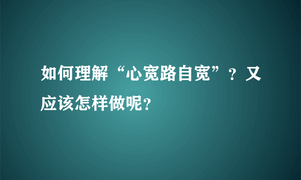 如何理解“心宽路自宽”？又应该怎样做呢？