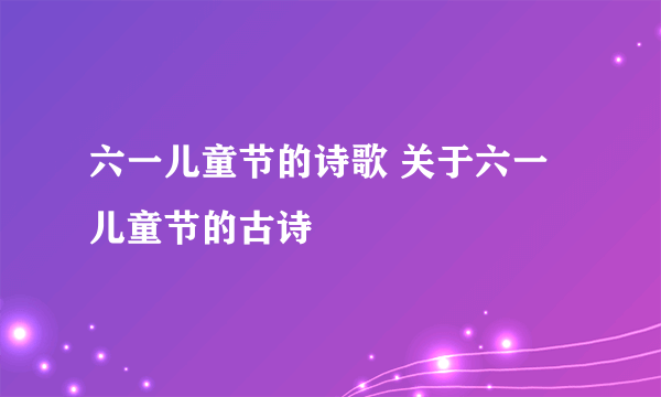 六一儿童节的诗歌 关于六一儿童节的古诗