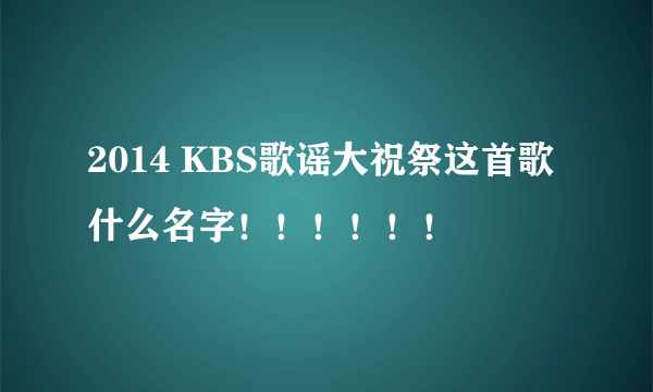 2014 KBS歌谣大祝祭这首歌什么名字！！！！！！