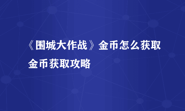 《围城大作战》金币怎么获取 金币获取攻略