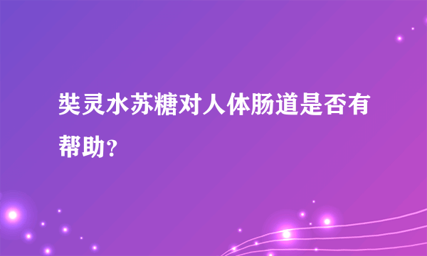 奘灵水苏糖对人体肠道是否有帮助？