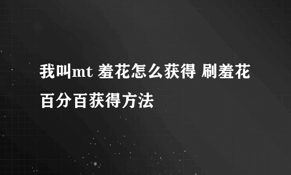 我叫mt 羞花怎么获得 刷羞花百分百获得方法