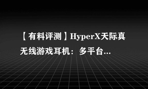 【有料评测】HyperX天际真无线游戏耳机：多平台适用 游戏影音双修