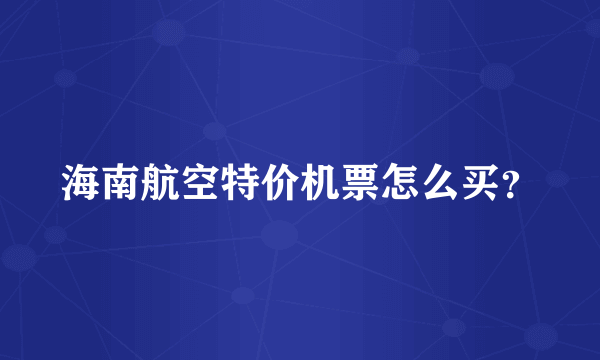 海南航空特价机票怎么买？