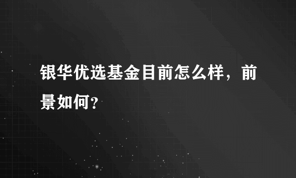 银华优选基金目前怎么样，前景如何？