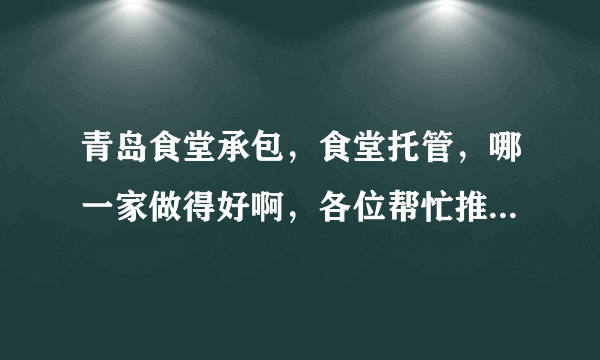 青岛食堂承包，食堂托管，哪一家做得好啊，各位帮忙推荐一家！