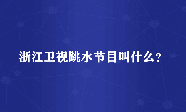 浙江卫视跳水节目叫什么？