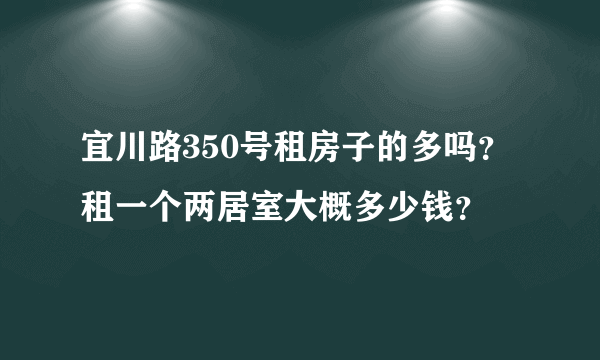 宜川路350号租房子的多吗？租一个两居室大概多少钱？