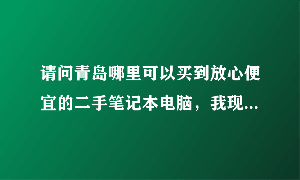 请问青岛哪里可以买到放心便宜的二手笔记本电脑，我现在想买一台，可以提供个网站给我。