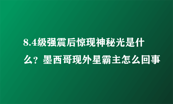 8.4级强震后惊现神秘光是什么？墨西哥现外星霸主怎么回事