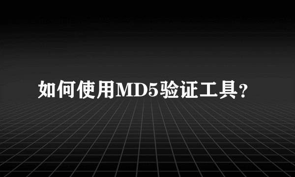 如何使用MD5验证工具？