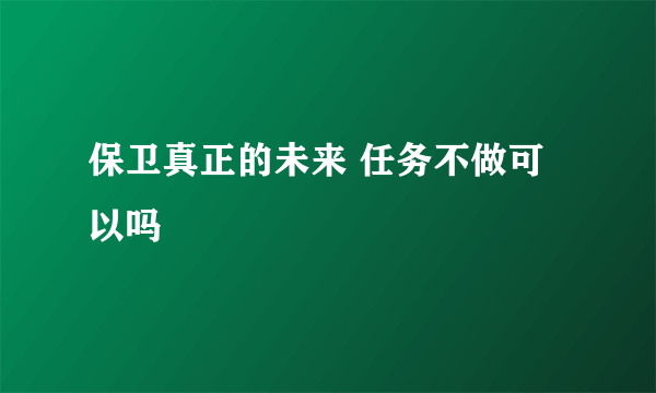 保卫真正的未来 任务不做可以吗