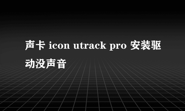 声卡 icon utrack pro 安装驱动没声音