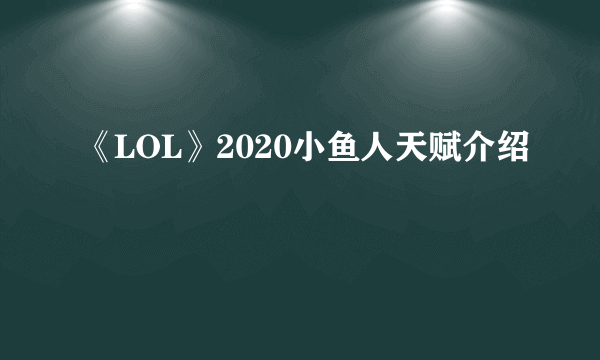 《LOL》2020小鱼人天赋介绍