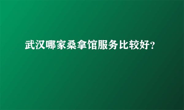 武汉哪家桑拿馆服务比较好？