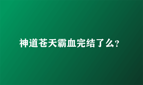 神道苍天霸血完结了么？