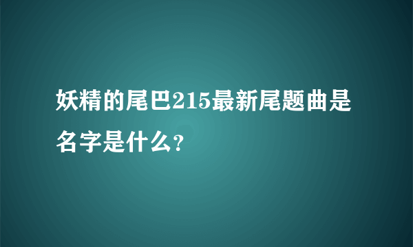 妖精的尾巴215最新尾题曲是名字是什么？