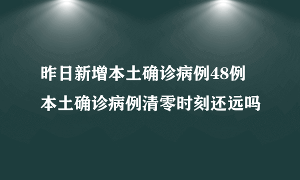 昨日新增本土确诊病例48例 本土确诊病例清零时刻还远吗