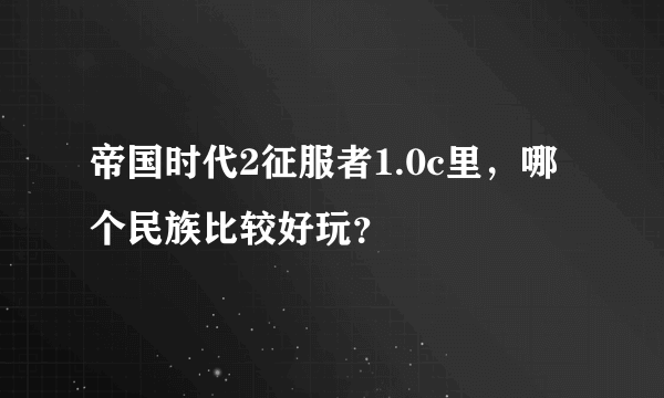 帝国时代2征服者1.0c里，哪个民族比较好玩？