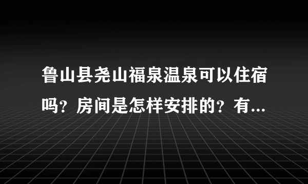 鲁山县尧山福泉温泉可以住宿吗？房间是怎样安排的？有没有大厅那种的住宿？