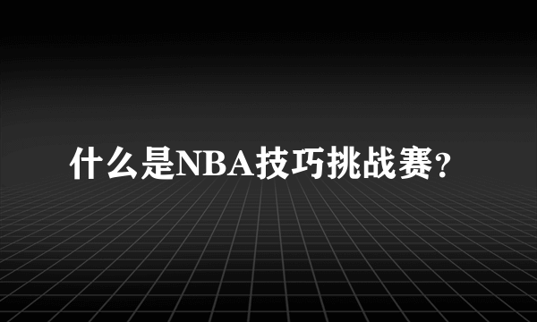 什么是NBA技巧挑战赛？