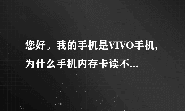 您好。我的手机是VIVO手机,为什么手机内存卡读不出来是为什么。但