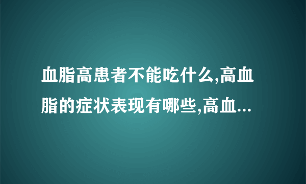 血脂高患者不能吃什么,高血脂的症状表现有哪些,高血脂老人常吃三种食物降血脂