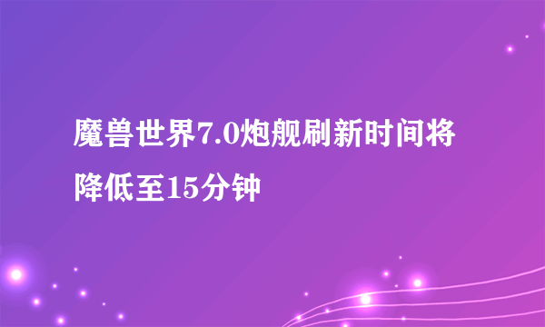 魔兽世界7.0炮舰刷新时间将降低至15分钟