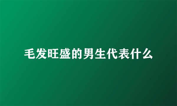 毛发旺盛的男生代表什么