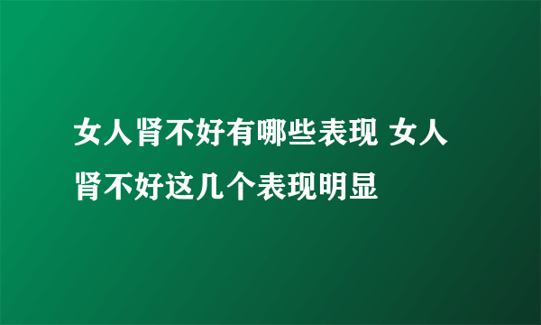 女人肾不好有哪些表现 女人肾不好这几个表现明显