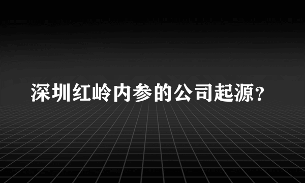 深圳红岭内参的公司起源？