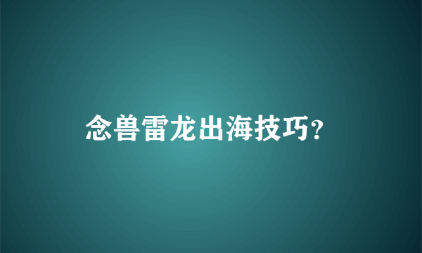 念兽雷龙出海技巧？