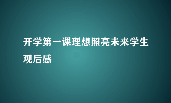 开学第一课理想照亮未来学生观后感