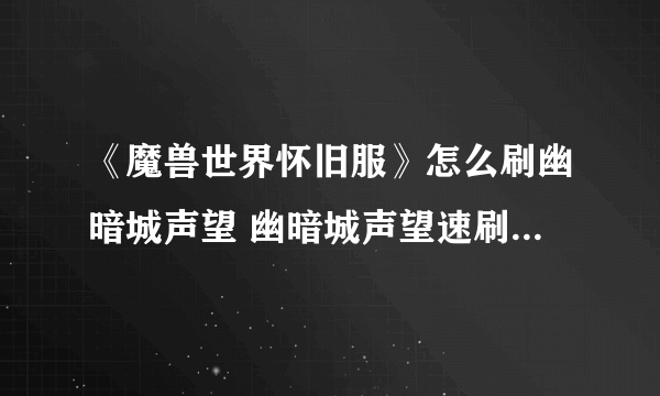 《魔兽世界怀旧服》怎么刷幽暗城声望 幽暗城声望速刷技巧攻略