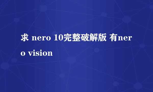 求 nero 10完整破解版 有nero vision