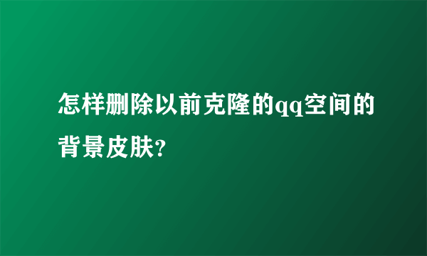 怎样删除以前克隆的qq空间的背景皮肤？