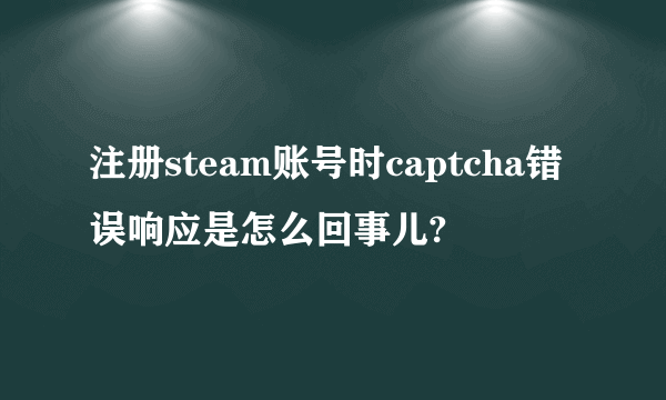 注册steam账号时captcha错误响应是怎么回事儿?