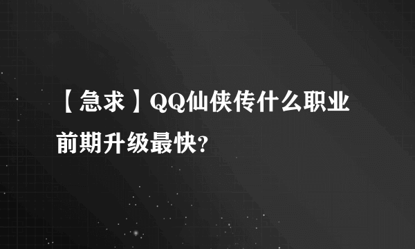 【急求】QQ仙侠传什么职业前期升级最快？