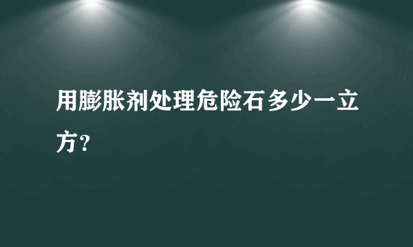 用膨胀剂处理危险石多少一立方？