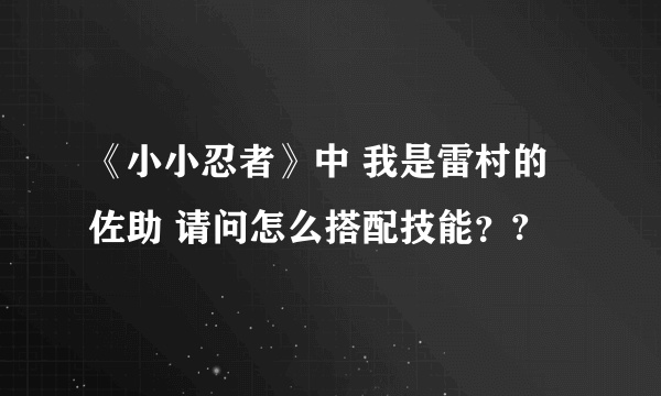 《小小忍者》中 我是雷村的佐助 请问怎么搭配技能？?